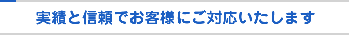 実績と信頼でお客様にご対応いたします